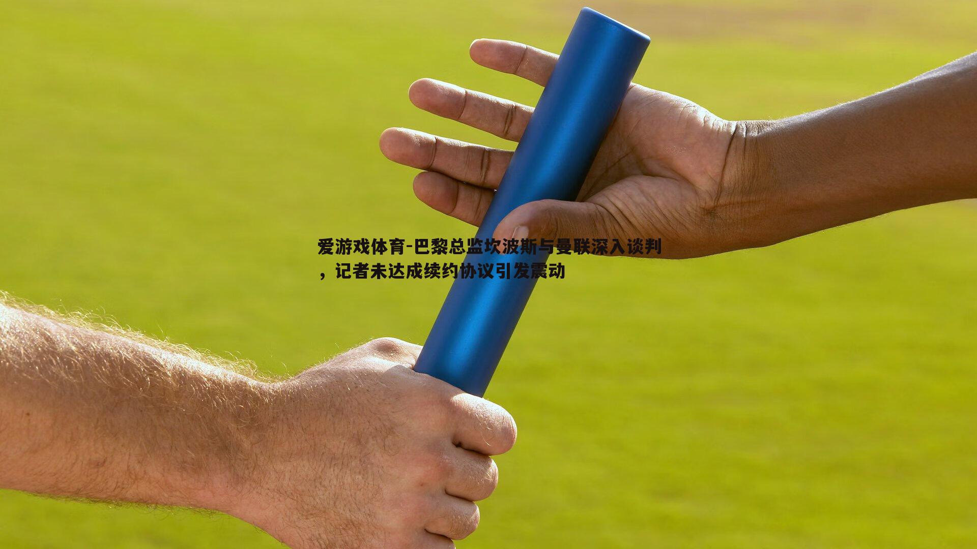 巴黎总监坎波斯与曼联深入谈判，记者未达成续约协议引发震动