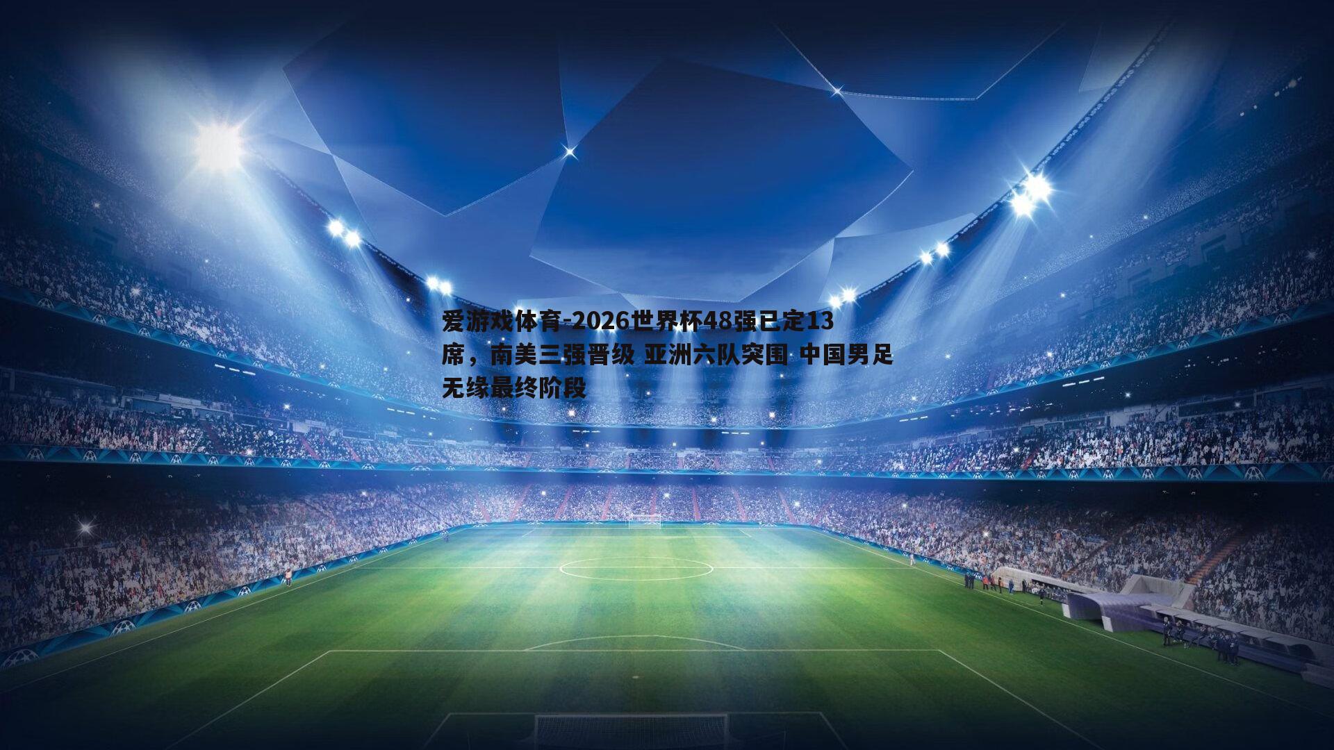 2026世界杯48强已定13席，南美三强晋级 亚洲六队突围 中国男足无缘最终阶段