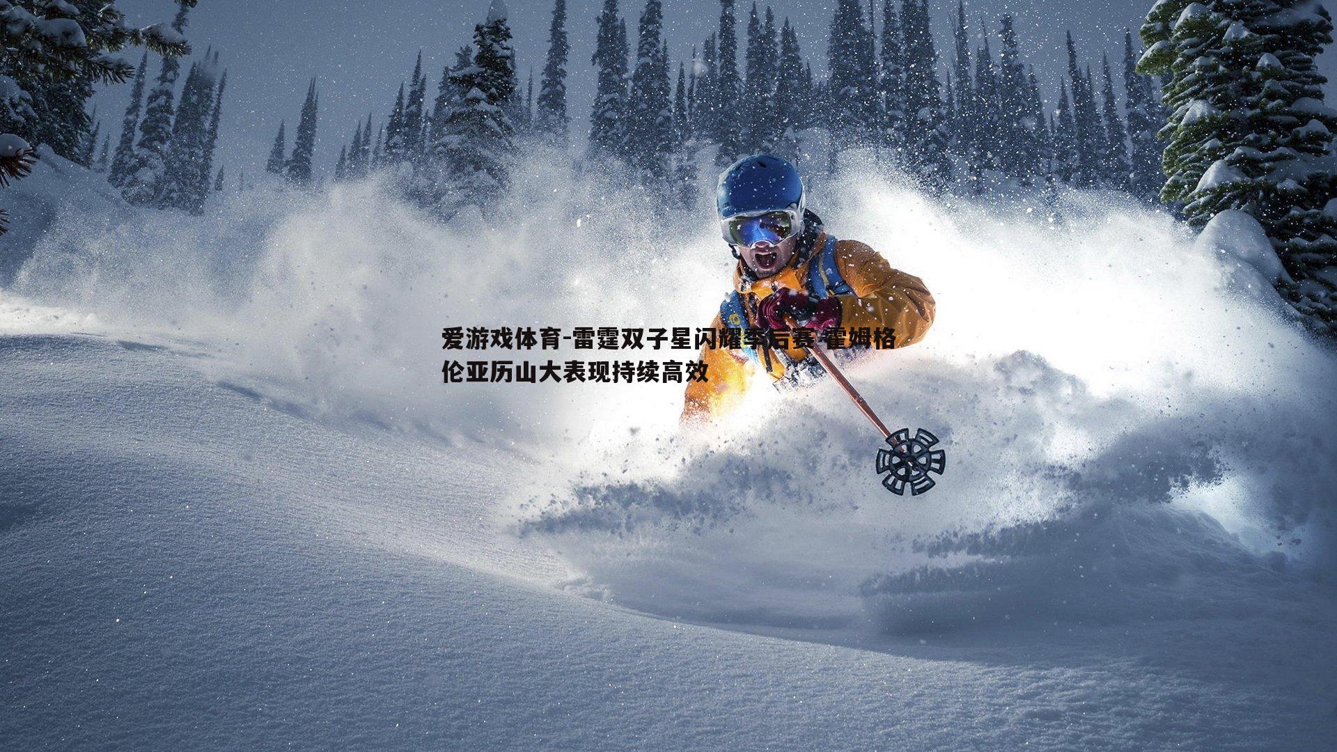 爱游戏体育-雷霆双子星闪耀季后赛 霍姆格伦亚历山大表现持续高效