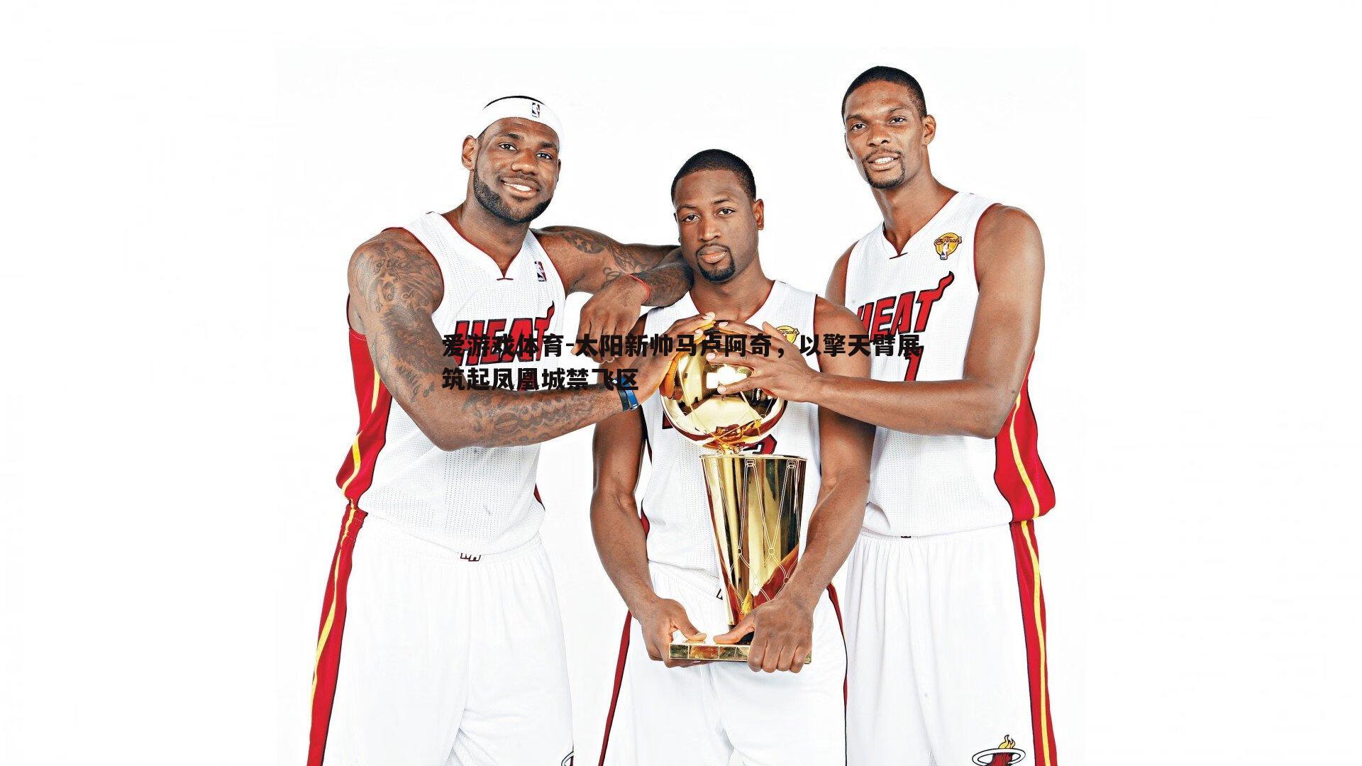 爱游戏体育-太阳新帅马卢阿奇，以擎天臂展筑起凤凰城禁飞区