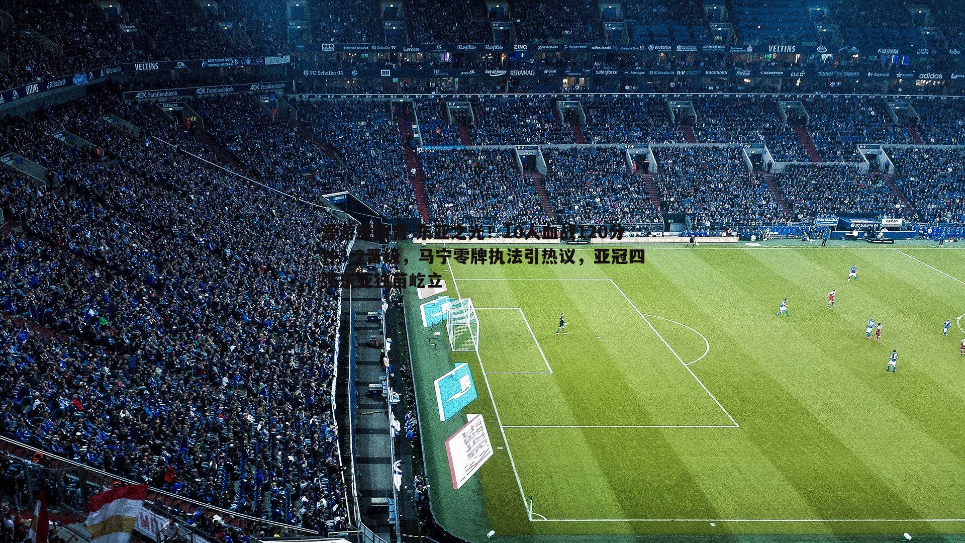 东亚之光!10人血战120分钟3-2晋级,马宁零牌执法引热议,亚冠四强东亚独苗屹立