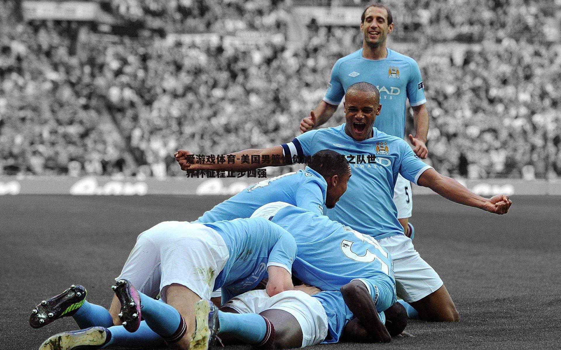 美国男篮憾负加拿大 梦之队世界杯征程止步四强