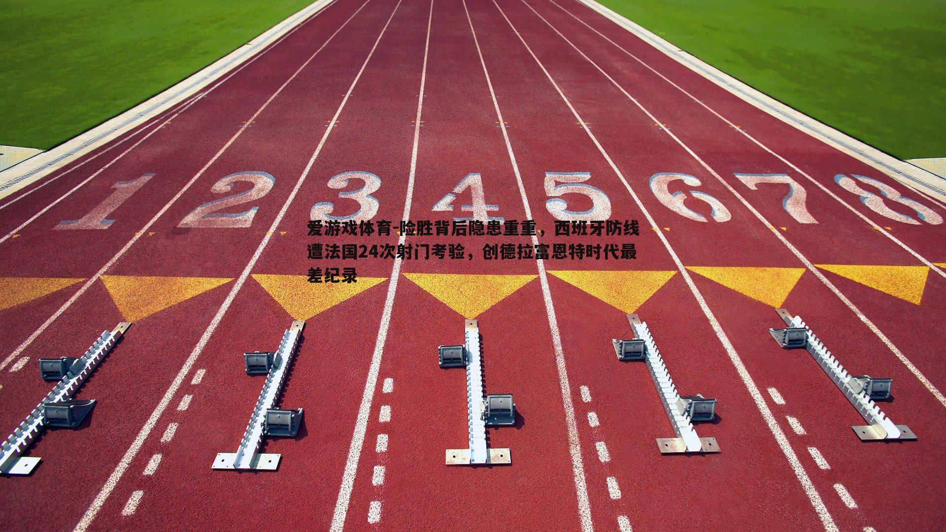 险胜背后隐患重重,西班牙防线遭法国24次射门考验,创德拉富恩特时代最差纪录