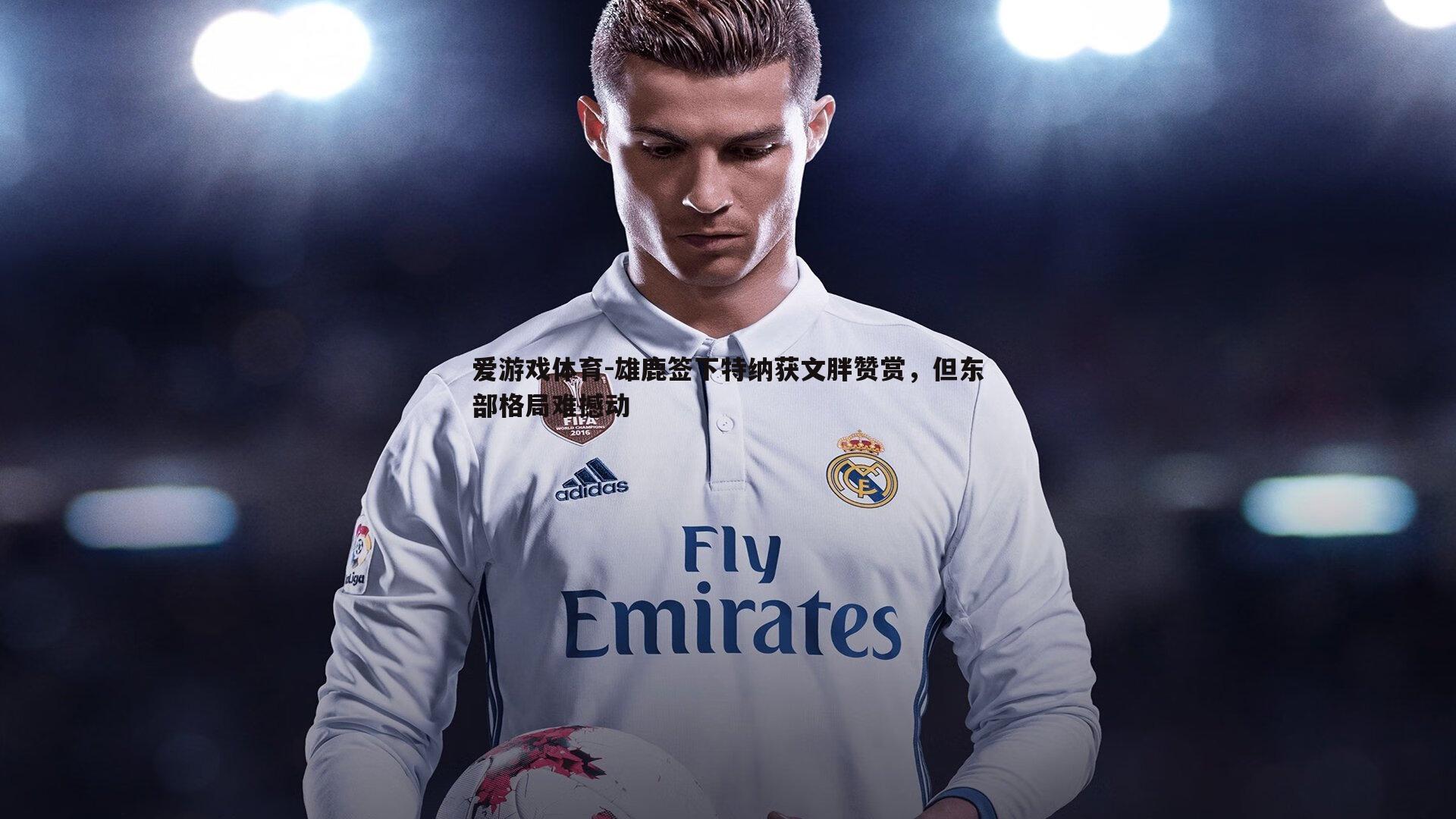 雄鹿签下特纳获文胖赞赏，但东部格局难撼动