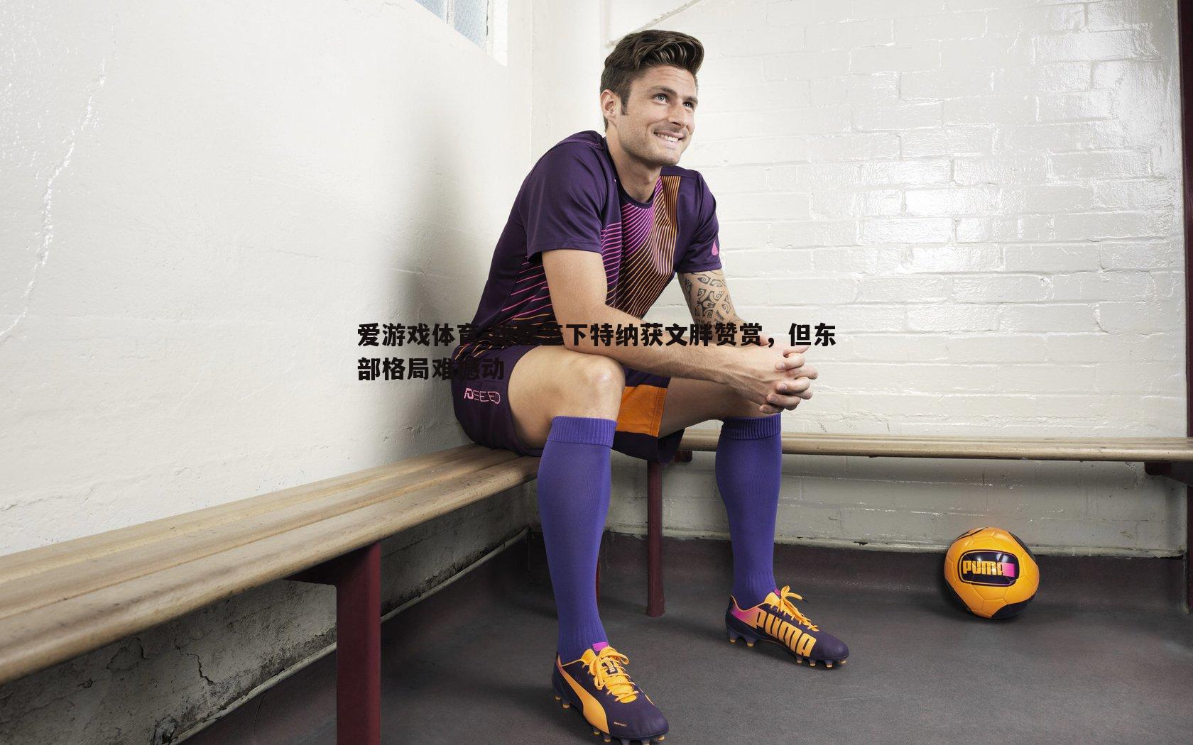 雄鹿签下特纳获文胖赞赏，但东部格局难撼动