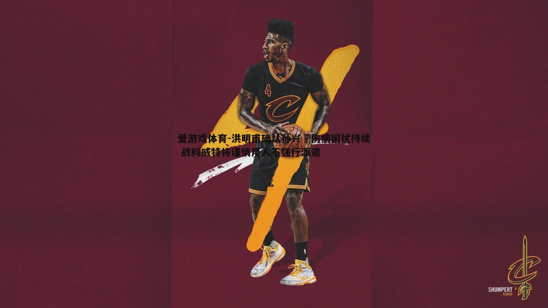 洪明甫确认孙兴慜伤病困扰持续 战科威特将谨慎用人不强行派遣