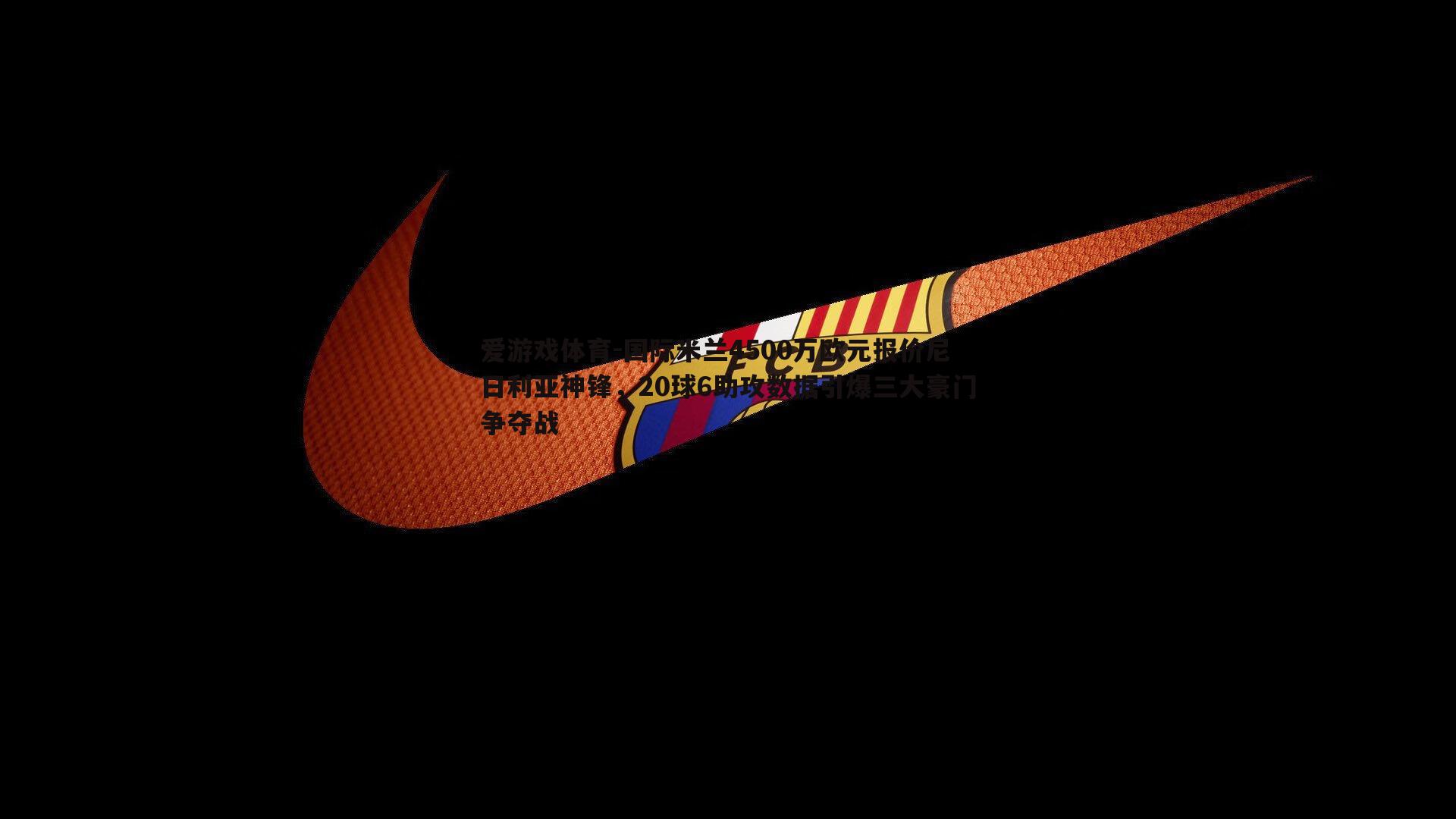 国际米兰4500万欧元报价尼日利亚神锋，20球6助攻数据引爆三大豪门争夺战