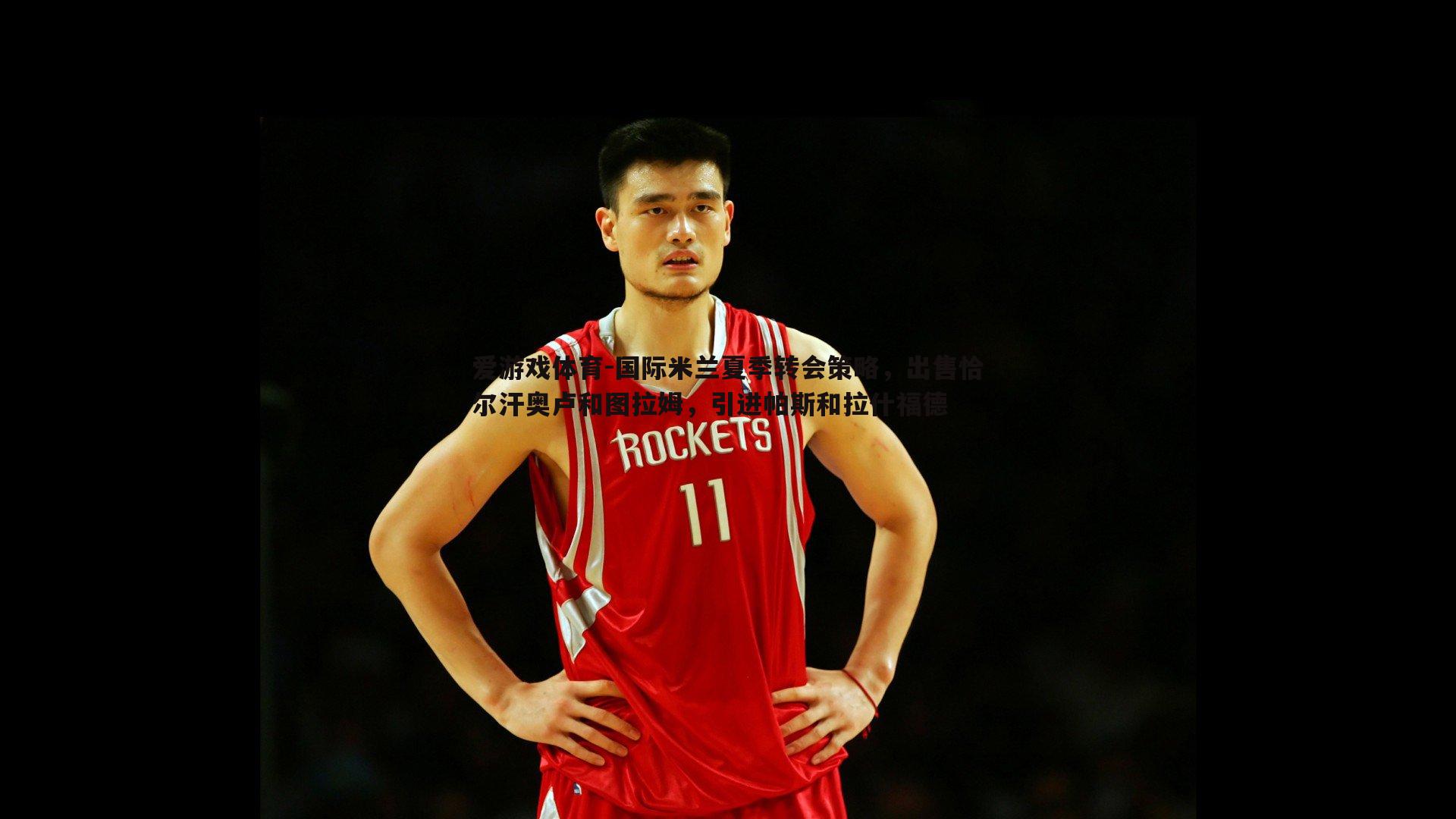 国际米兰夏季转会策略，出售恰尔汗奥卢和图拉姆，引进帕斯和拉什福德