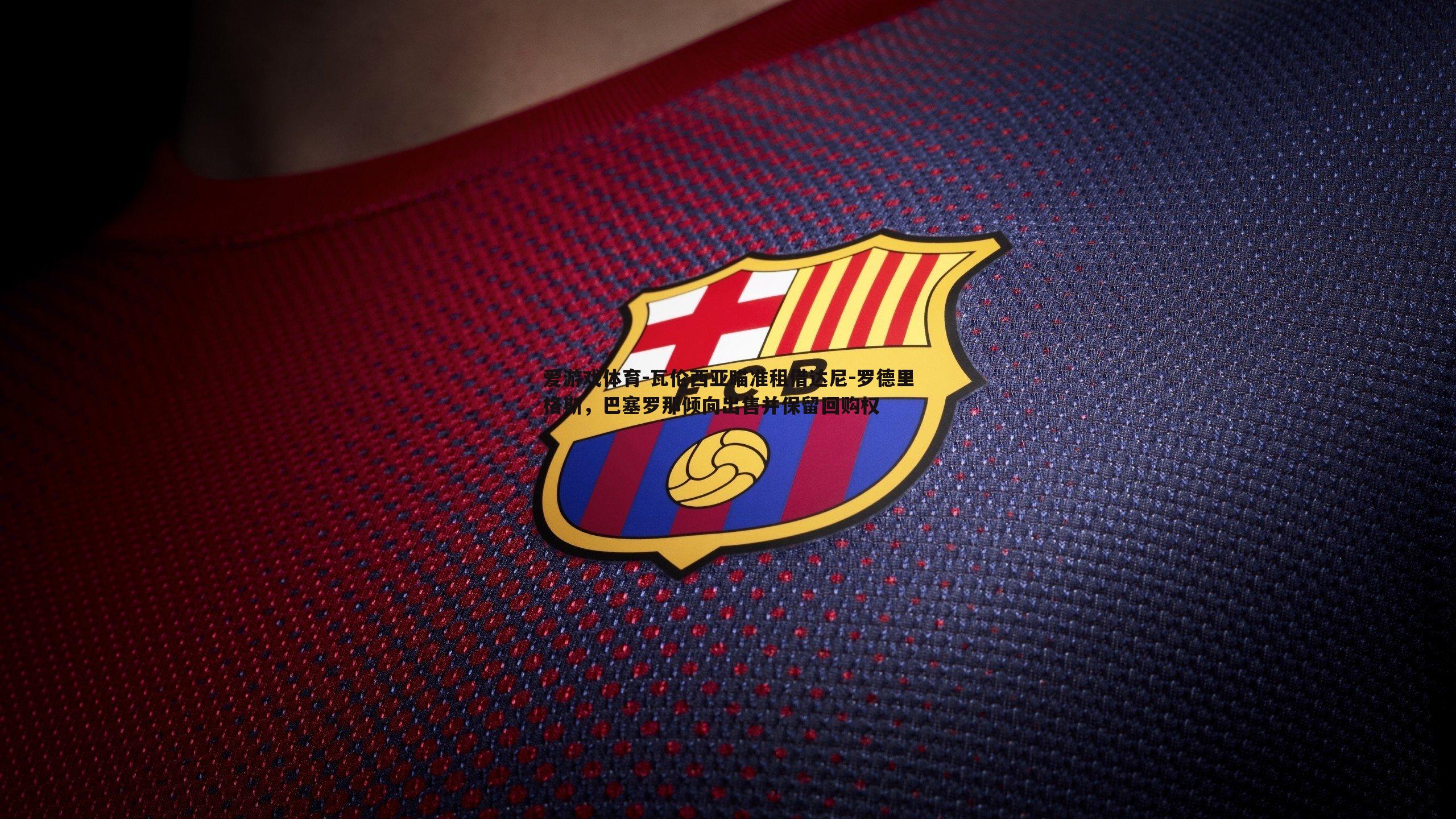 瓦伦西亚瞄准租借达尼-罗德里格斯,巴塞罗那倾向出售并保留回购权