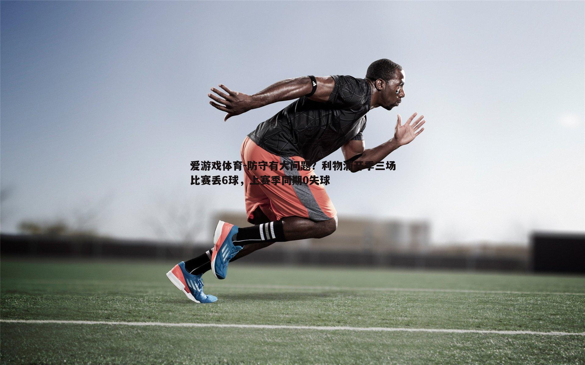 爱游戏体育-防守有大问题？利物浦开季三场比赛丢6球，上赛季同期0失球